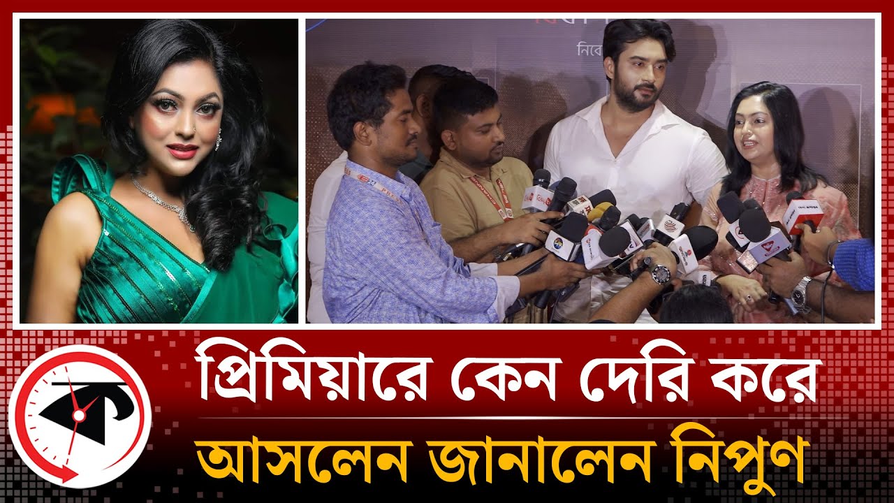প্রিমিয়ারে কেন দেরি করে আসলেন জানালেন নিপুন