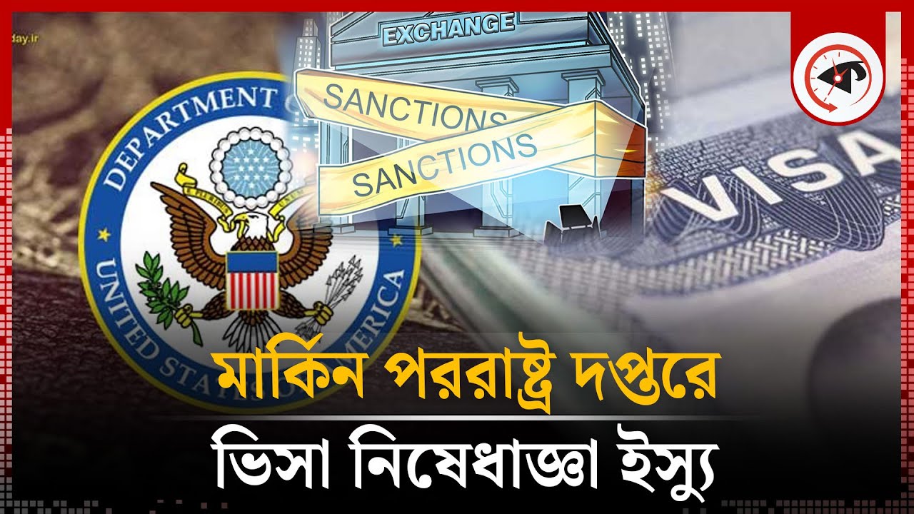 মার্কিন পররাষ্ট্র দপ্তরে বাংলাদেশের ওপর ভিসা নিষেধাজ্ঞা ইস্যু