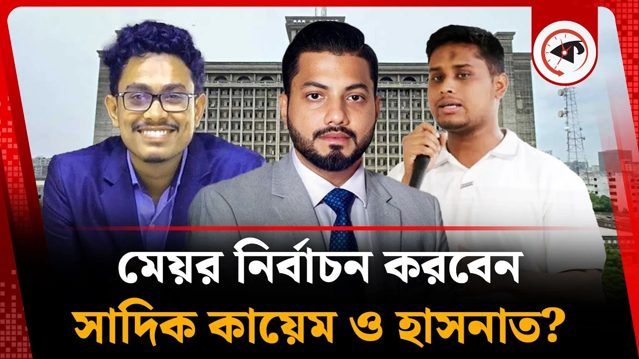 মেয়র নির্বাচন করবেন সাদিক কায়েম ও হাসনাত?